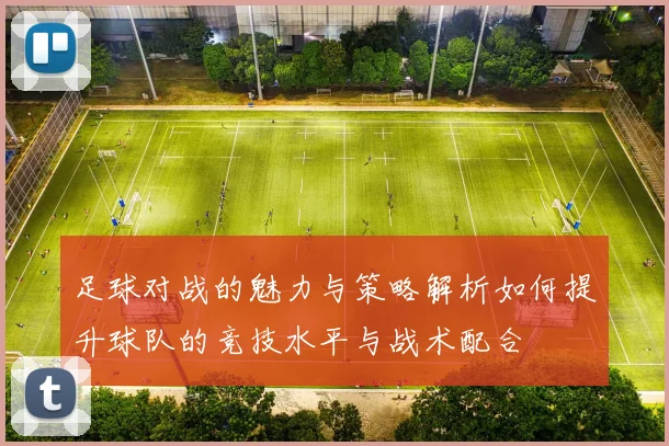 足球对战的魅力与策略解析如何提升球队的竞技水平与战术配合