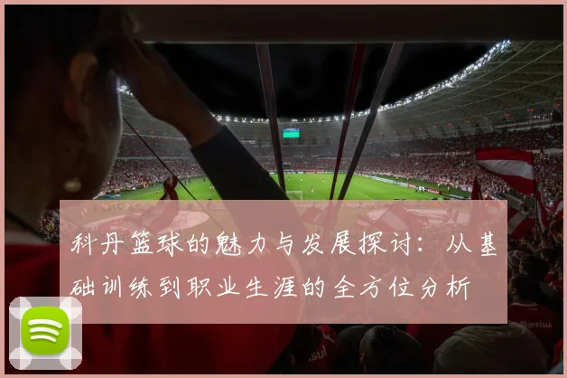 科丹篮球的魅力与发展探讨：从基础训练到职业生涯的全方位分析