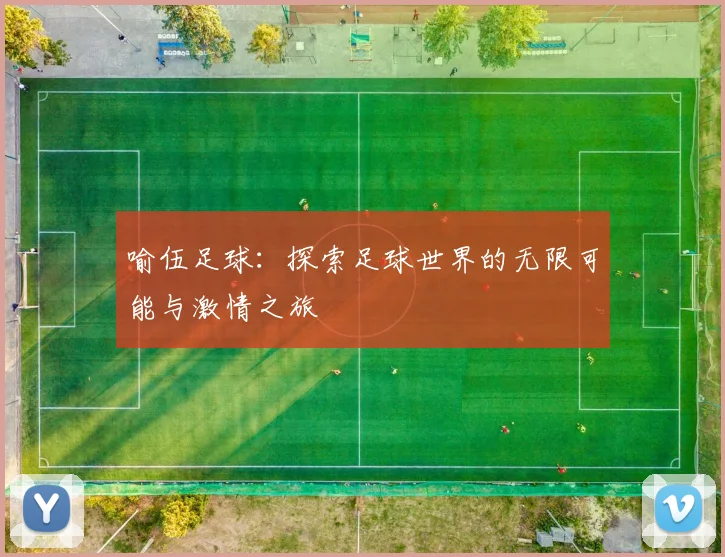 喻伍足球：探索足球世界的无限可能与激情之旅