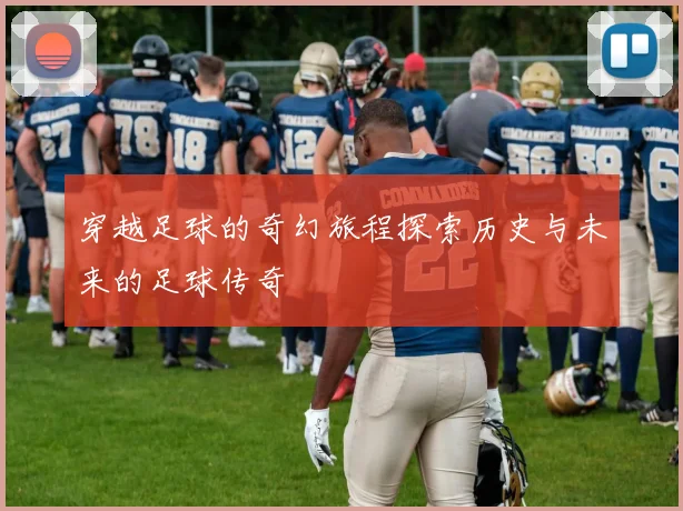 穿越足球的奇幻旅程探索历史与未来的足球传奇