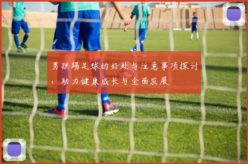 男孩踢足球的好处与注意事项探讨，助力健康成长与全面发展